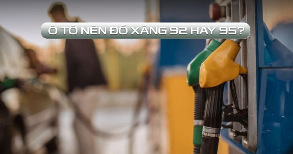 ô tô nên đổ xăng 92 hay 95